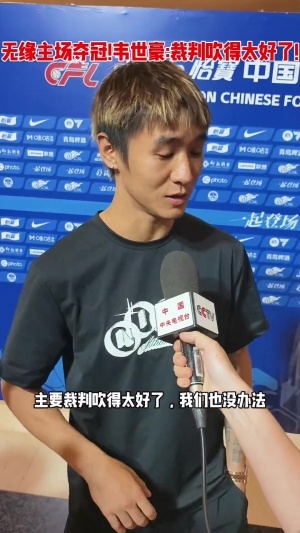 韦世豪赛后语出惊人:裁判吹得太好了,我们也没办法