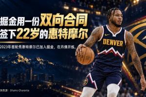年仅22岁的白魔!Shams报道:惠特摩尔与掘金签下双向合同,现已抵达丹佛投入训练