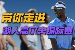 湖人队内高尔夫锦标赛幕后花絮曝光 球员妙语连珠欢乐十足