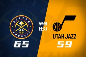 半场战罢掘金65-59压 制爵士 戈登狂揽18+5 约基奇6+5 彼得森12分