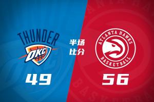 残阵对决！老鹰半场56-49压制雷霆 兰代尔13分3帽 马拉8+6+5+4帽