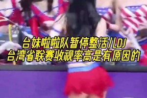 宝岛联赛收视率高是有原因的台妹啦啦队暂停围着DJ整活