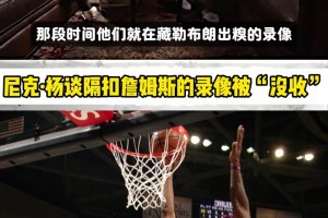 尼克杨：我是第二个隔扣老詹录像被隐藏的 他是门面不能总被打脸