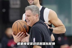 诺里：杨瀚森并未进入球队前十轮换 只有一些特定场次需要登场